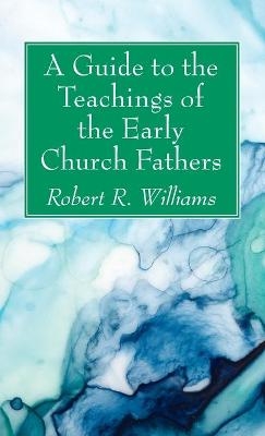 A Guide to the Teachings of the Early Church Fathers - Robert R Williams