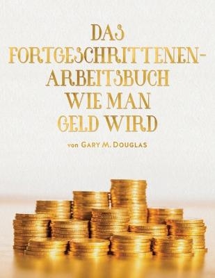 Das Fortgeschrittenen - Arbeitsbuch Wie Man Geld Wird (German) - Gary M Douglas