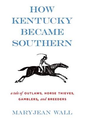 How Kentucky Became Southern -  Maryjean Wall