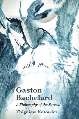 Gaston Bachelard: a Philosophy of the Surreal - Zbigniew Kotowicz