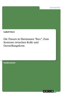 Die Frauen in Hartmanns "Erec". Zum Kontrast zwischen Rolle und Darstellungsform - Isabell Horn