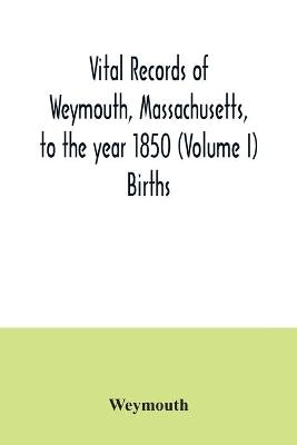 Vital records of Weymouth, Massachusetts, to the year 1850 (Volume I) Births -  Weymouth