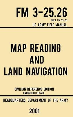 Map Reading And Land Navigation - FM 3-25.26 US Army Field Manual FM 21-26 (2001 Civilian Reference Edition) -  US Department of the Army