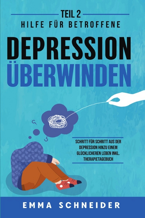 Depression überwinden - Teil 2: Hilfe für Betroffene. Schritt für Schritt aus der Depression hinzu einem glücklicheren Leben inkl. Therapietagebuch. - Emma Schneider