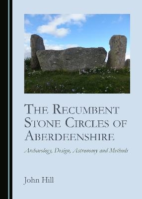 The Recumbent Stone Circles of Aberdeenshire - John Hill