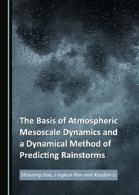 The Basis of Atmospheric Mesoscale Dynamics and a Dynamical Method of Predicting Rainstorms - Shouting Gao, Lingkun Ran, Xiaofan Li