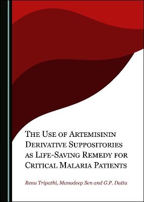 The Use of Artemisinin Derivative Suppositories as Life-Saving Remedy for Critical Malaria Patients - Renu Tripathi, Manodeep Sen, G.P. Dutta