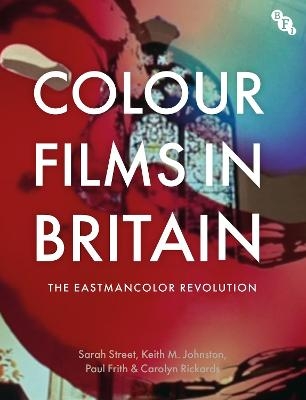 Colour Films in Britain - Sarah Street, Keith M. Johnston, Paul Frith, Carolyn Rickards