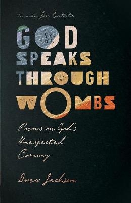 God Speaks Through Wombs – Poems on God`s Unexpected Coming - Drew Jackson, Jon Batiste