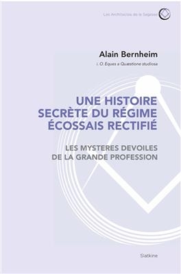 Une histoire secrète du régime écossais rectifié : les mystères dévoilés de la grande profession - Alain (1931-....) Bernheim