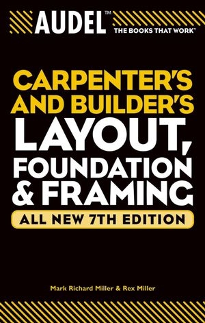 Audel Carpenter's and Builder's Layout, Foundation, and Framing, All New - Mark Richard Miller, Rex Miller