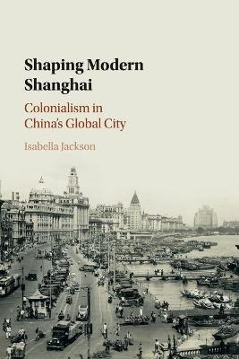 Shaping Modern Shanghai - Isabella Jackson