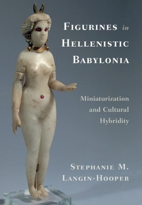 Figurines in Hellenistic Babylonia - Stephanie M. Langin-Hooper