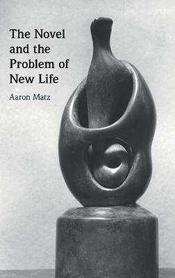 The Novel and the Problem of New Life - Aaron Matz