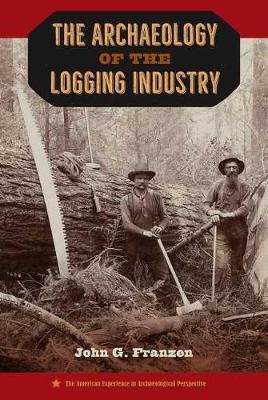 The Archaeology of the Logging Industry - John G. Franzen