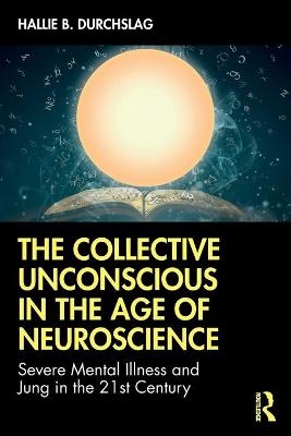 The Collective Unconscious in the Age of Neuroscience - Hallie B. Durchslag