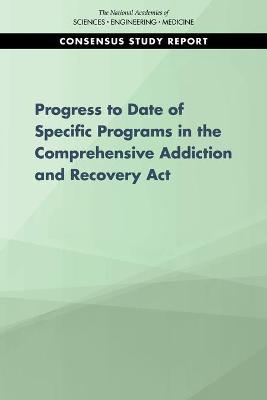 Progress of Four Programs from the Comprehensive Addiction and Recovery Act - Engineering National Academies of Sciences  and Medicine,  Health and Medicine Division,  Board on Population Health and Public Health Practice,  Committee on the Review of Specific Programs in the Comprehensive Addiction and Recovery Act