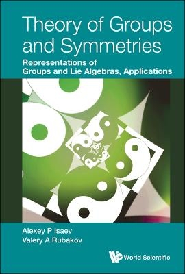 Theory Of Groups And Symmetries: Representations Of Groups And Lie Algebras, Applications - Alexey P Isaev, Valery A Rubakov