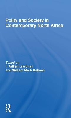 Polity And Society In Contemporary North Africa - I. William Zartman, William Mark Habeeb, I William Zartman