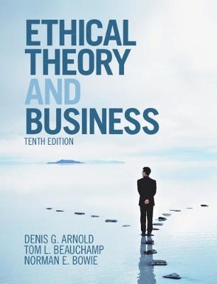 Ethical Theory and Business - Denis G. Arnold, Tom L. Beauchamp, Norman E. Bowie