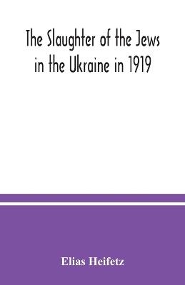 The slaughter of the Jews in the Ukraine in 1919 - Elias Heifetz