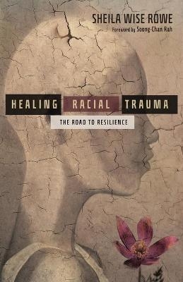 Healing Racial Trauma – The Road to Resilience - Sheila Wise Rowe, Soong–chan Rah