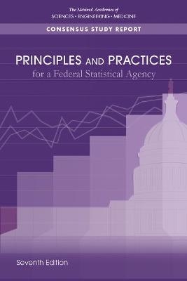 Principles and Practices for a Federal Statistical Agency - Engineering National Academies of Sciences  and Medicine,  Division of Behavioral and Social Sciences and Education,  Committee on National Statistics