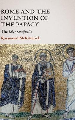 Rome and the Invention of the Papacy - Rosamond McKitterick