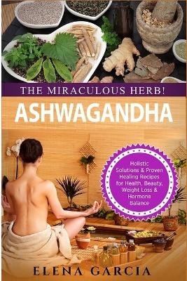 Ashwagandha - The Miraculous Herb! - Elena Garcia