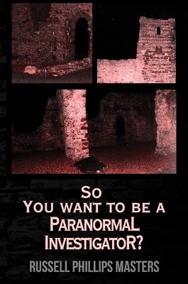 So You Want to Be a Paranormal Investigator? - Russell Phillip Masters