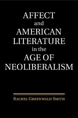 Affect and American Literature in the Age of Neoliberalism - Rachel Greenwald Smith