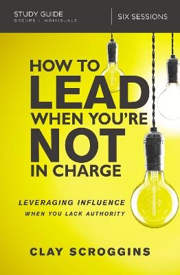 How to Lead When You're Not in Charge Study Guide - Clay Scroggins