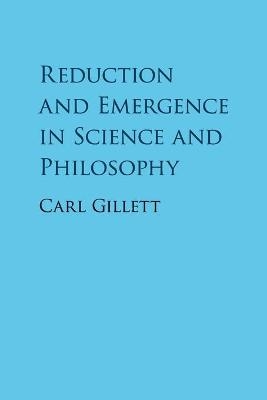 Reduction and Emergence in Science and Philosophy - Carl Gillett
