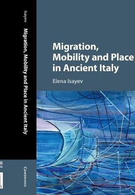 Migration, Mobility and Place in Ancient Italy - Elena Isayev