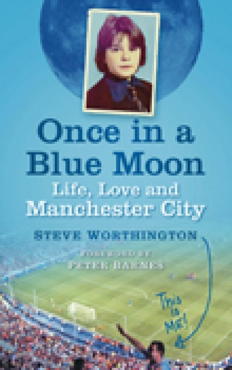 Once in a Blue Moon : Life, Love and Manchester City -  Steve Worthington