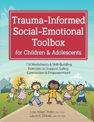Trauma-Informed Social-Emotional Toolbox for Children & Adolescents - Laura Sibbald, Lisa Weed Phifer