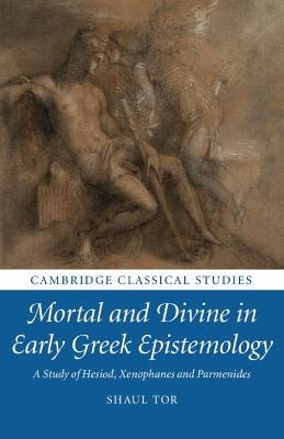 Mortal and Divine in Early Greek Epistemology - Shaul Tor