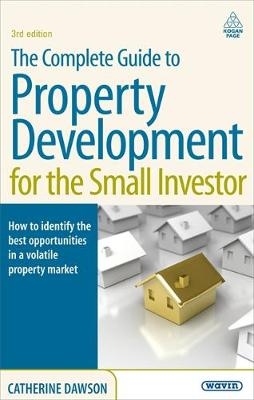 Complete Guide to Property Development for the Small Investor -  Catherine Dawson