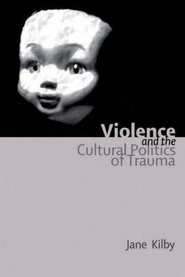 Violence and the Cultural Politics of Trauma -  Jane Kilby