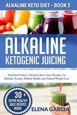 Alkaline Ketogenic Juicing - Elena Garcia