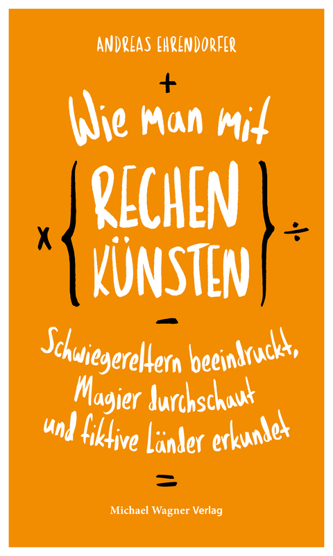 Wie man mit Rechenkünsten Schwiegereltern beeindruckt, Magier durchschaut und fiktive Länder erkundet - Andreas Ehrendorfer