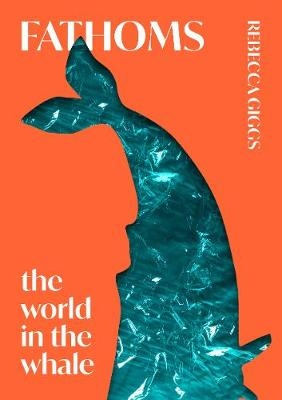 Fathoms: the world in the whale - Rebecca Giggs