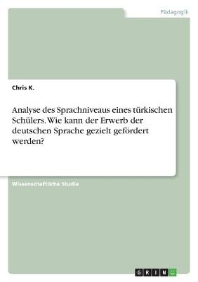 Analyse des Sprachniveaus eines türkischen Schülers. Wie kann der Erwerb der deutschen Sprache gezielt gefördert werden? - Chris K.