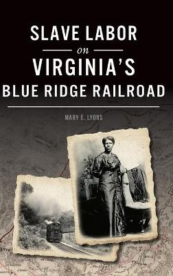 Slave Labor on Virginia's Blue Ridge Railroad - Mary E Lyons