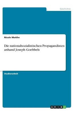 Die nationalsozialistischen Propagandisten anhand Joseph Goebbels - Nicole Matthe