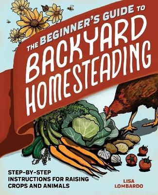 The Beginner's Guide to Backyard Homesteading - Lisa Lombardo