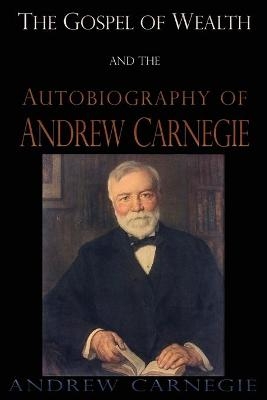 The Gospel of Wealth and the Autobiography of Andrew Carnegie - Andrew Carnegie