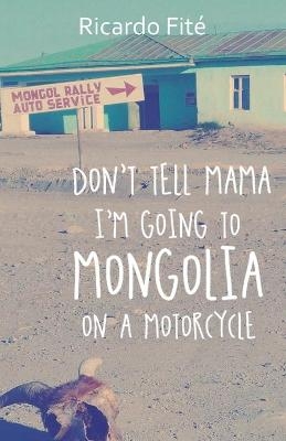 Don't Tell Mama I'm Going to Mongolia on a Motorcycle - Ricardo Fité