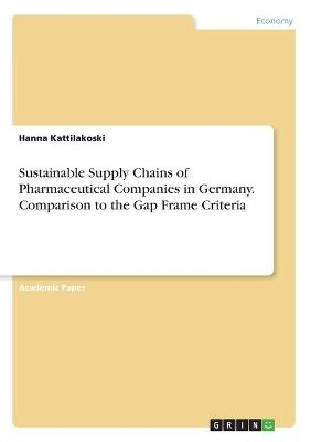 Sustainable Supply Chains of Pharmaceutical Companies in Germany. Comparison to the Gap Frame Criteria - Hanna Kattilakoski
