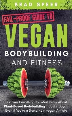 Fail-Proof Guide to Vegan Bodybuilding and Fitness - Brad Speer